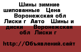 Шины зимние шипованные › Цена ­ 7 000 - Воронежская обл., Лиски г. Авто » Шины и диски   . Воронежская обл.,Лиски г.